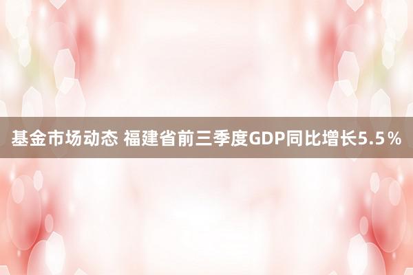 基金市场动态 福建省前三季度GDP同比增长5.5％