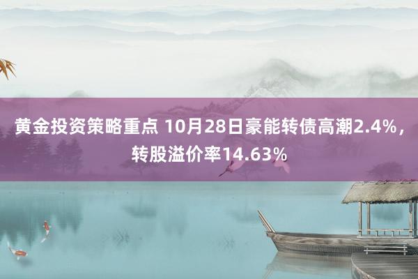 黄金投资策略重点 10月28日豪能转债高潮2.4%，转股溢价率14.63%