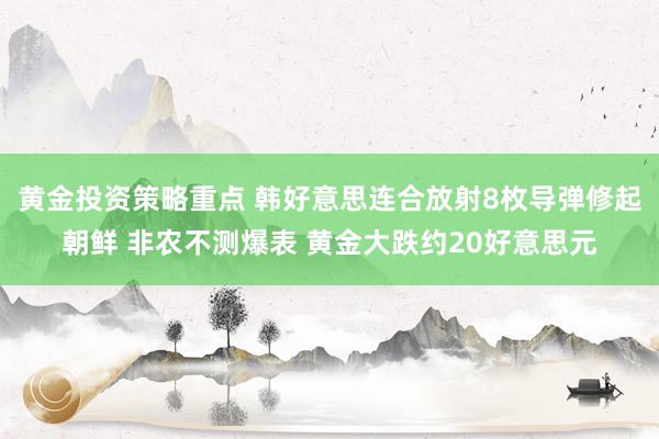 黄金投资策略重点 韩好意思连合放射8枚导弹修起朝鲜 非农不测爆表 黄金大跌约20好意思元