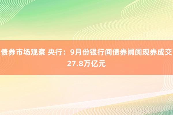 债券市场观察 央行：9月份银行间债券阛阓现券成交27.8万亿元