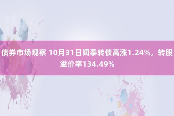 债券市场观察 10月31日闻泰转债高涨1.24%，转股溢价率134.49%