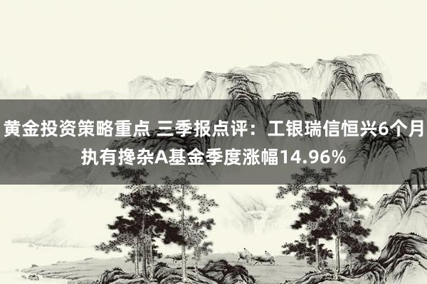 黄金投资策略重点 三季报点评：工银瑞信恒兴6个月执有搀杂A基金季度涨幅14.96%