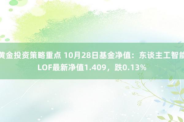 黄金投资策略重点 10月28日基金净值：东谈主工智能LOF最新净值1.409，跌0.13%