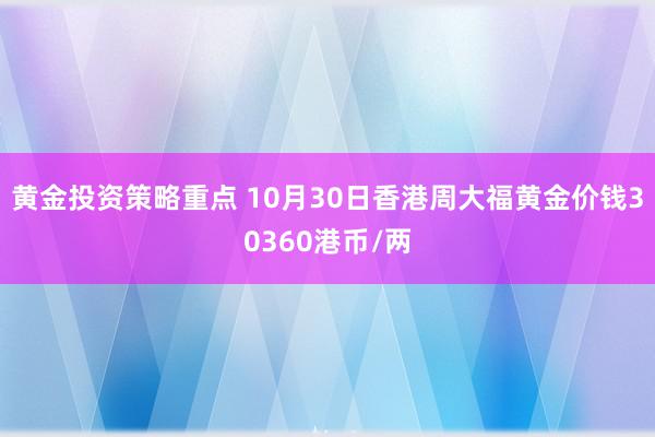 黄金投资策略重点 10月30日香港周大福黄金价钱30360港币/两