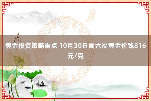 黄金投资策略重点 10月30日周六福黄金价钱816元/克