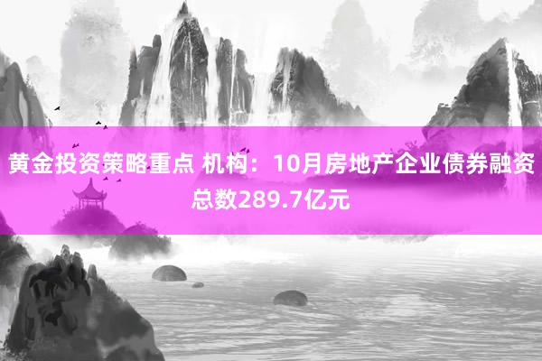 黄金投资策略重点 机构：10月房地产企业债券融资总数289.7亿元