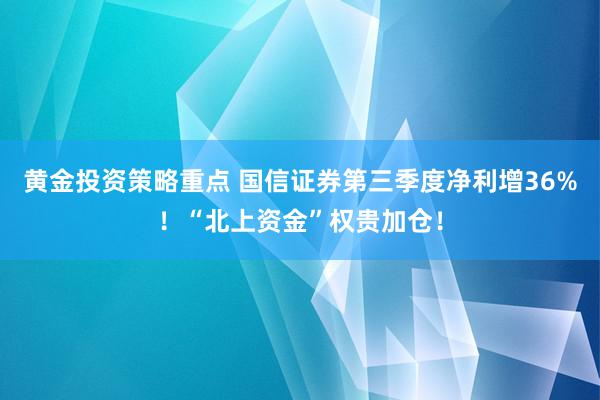 黄金投资策略重点 国信证券第三季度净利增36%！“北上资金”权贵加仓！