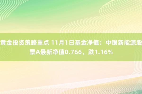 黄金投资策略重点 11月1日基金净值：中银新能源股票A最新净值0.766，跌1.16%