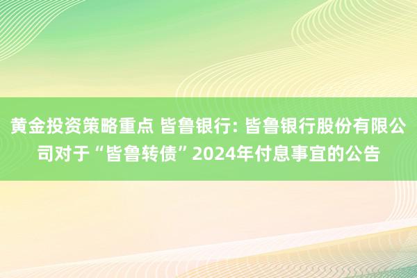 黄金投资策略重点 皆鲁银行: 皆鲁银行股份有限公司对于“皆鲁转债”2024年付息事宜的公告