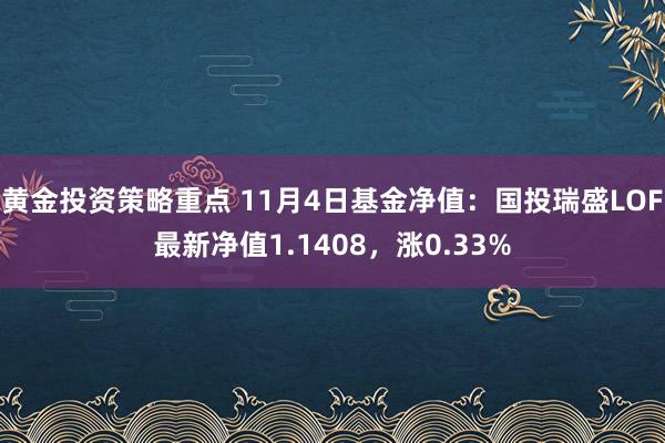 黄金投资策略重点 11月4日基金净值：国投瑞盛LOF最新净值1.1408，涨0.33%