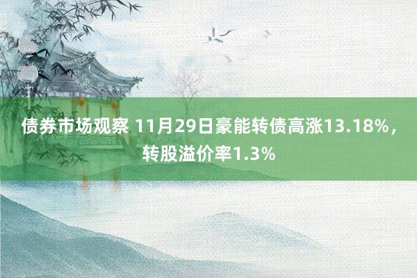 债券市场观察 11月29日豪能转债高涨13.18%，转股溢价率1.3%