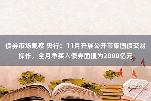 债券市场观察 央行：11月开展公开市集国债交易操作，全月净买入债券面值为2000亿元