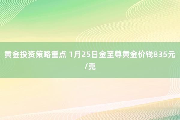 黄金投资策略重点 1月25日金至尊黄金价钱835元/克