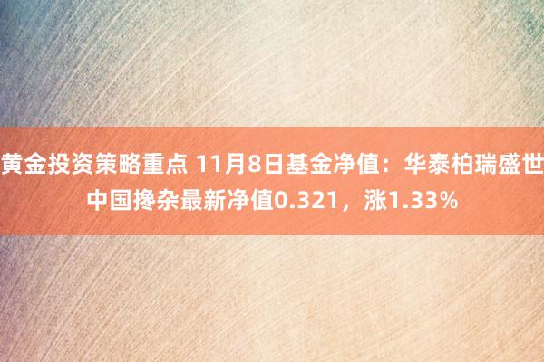 黄金投资策略重点 11月8日基金净值：华泰柏瑞盛世中国搀杂最新净值0.321，涨1.33%