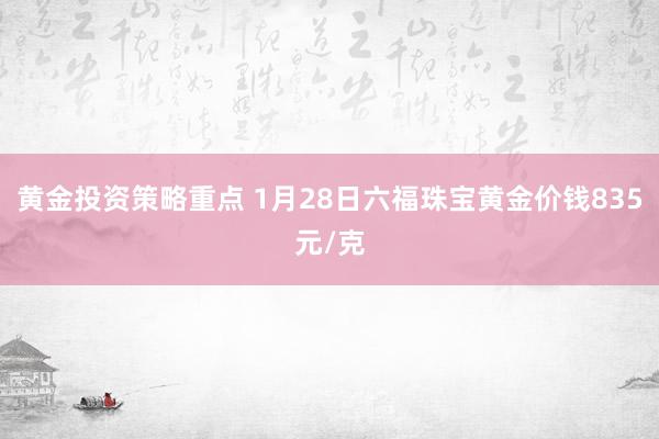 黄金投资策略重点 1月28日六福珠宝黄金价钱835元/克