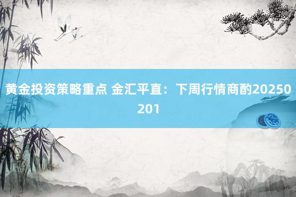 黄金投资策略重点 金汇平直：下周行情商酌20250201