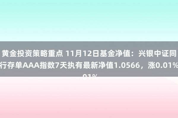 黄金投资策略重点 11月12日基金净值：兴银中证同行存单AAA指数7天执有最新净值1.0566，涨0.01%