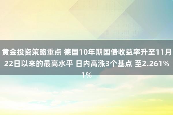 黄金投资策略重点 德国10年期国债收益率升至11月22日以来的最高水平 日内高涨3个基点 至2.261%