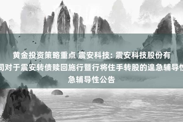 黄金投资策略重点 震安科技: 震安科技股份有限公司对于震安转债赎回施行暨行将住手转股的遑急辅导性公告