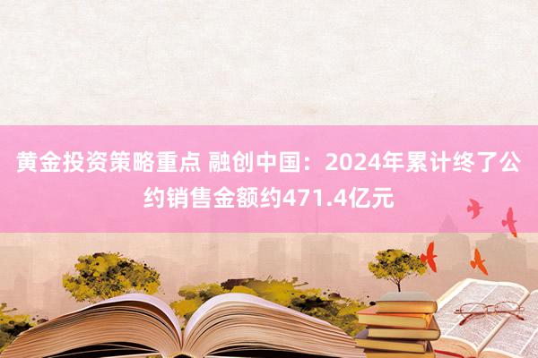 黄金投资策略重点 融创中国：2024年累计终了公约销售金额约471.4亿元