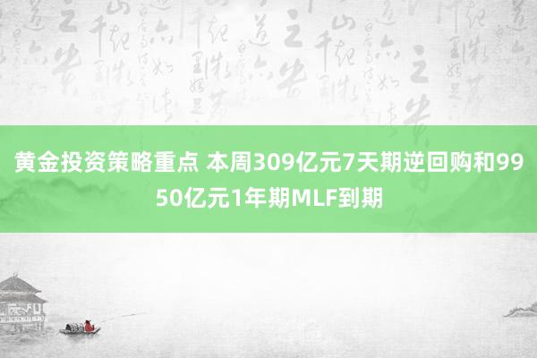 黄金投资策略重点 本周309亿元7天期逆回购和9950亿元1年期MLF到期