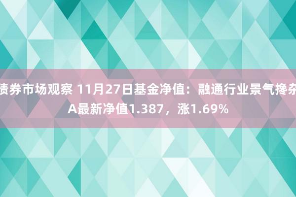 债券市场观察 11月27日基金净值：融通行业景气搀杂A最新净值1.387，涨1.69%